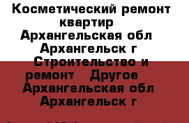 Косметический ремонт квартир - Архангельская обл., Архангельск г. Строительство и ремонт » Другое   . Архангельская обл.,Архангельск г.